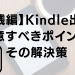 【実践編】Kindle出版で注意すべきポイントとその解決策 